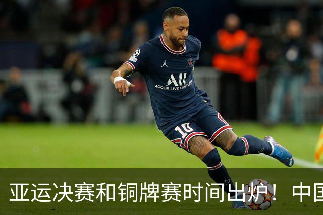 亚运决赛和铜牌赛时间出炉！中国男篮再遇老对手，20日CCTV5直播