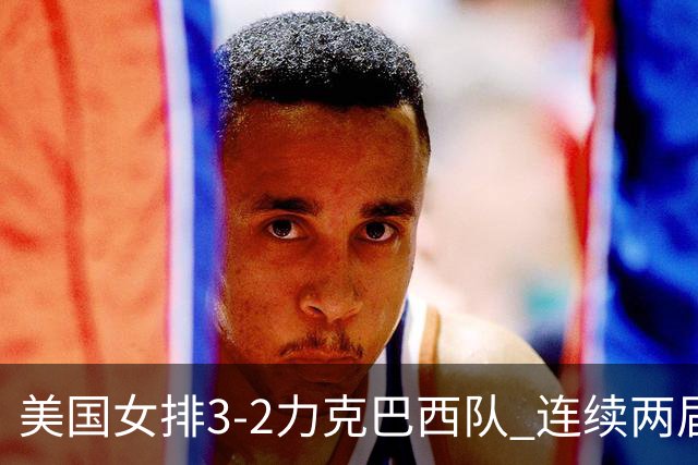 美国女排3-2力克巴西队 连续两届奥运会晋级决赛